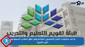 ما عدد محاولات اختبار التحصيلي المتاحة وهل حقق الطلاب السعوديون أعلى نتائج؟